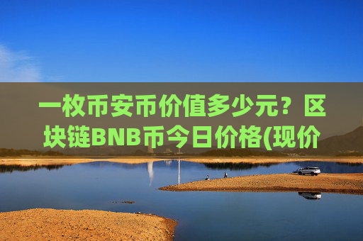 一枚币安币价值多少元?区块链BNB币今日价格(现价5275.11元)