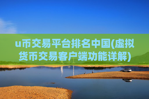 u币交易平台排名中国(虚拟货币交易客户端功能详解)