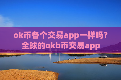 ok币各个交易app一样吗？全球的okb币交易app