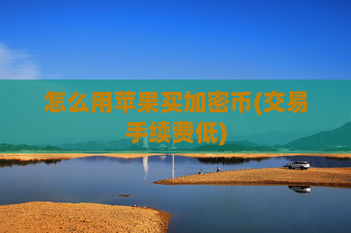 怎么用苹果买加密币(交易手续费低)