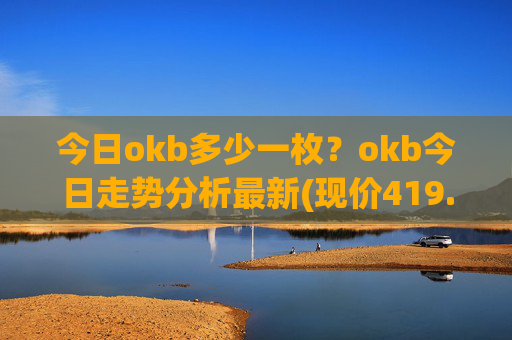 今日okb多少一枚?okb今日走势分析最新(现价419.128元)
