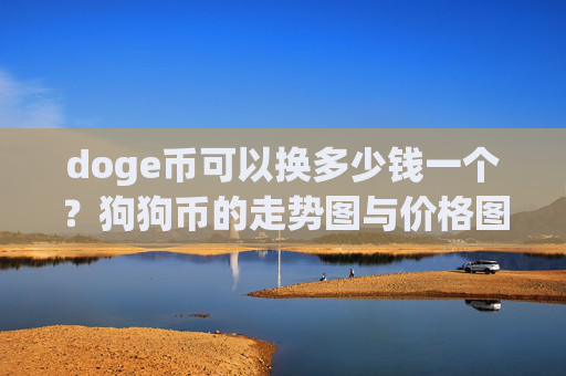 doge币可以换多少钱一个?狗狗币的走势图与价格图(现价2.3063元)