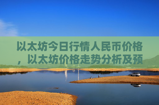 以太坊今日行情人民币价格,以太坊价格走势分析及预测