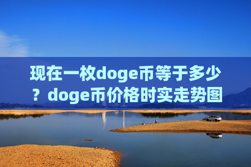 现在一枚doge币等于多少?doge币价格时实走势图(现价3.162元)
