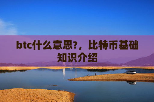 btc什么意思?,比特币基础知识介绍
