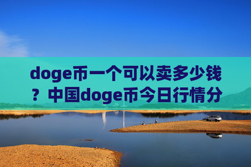 doge币一个可以卖多少钱?中国doge币今日行情分析(现价3.1483元)