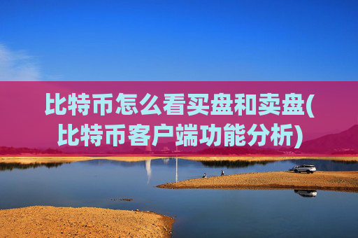 比特币怎么看买盘和卖盘(比特币客户端功能分析)