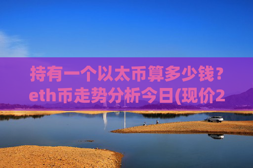 持有一个以太币算多少钱？eth币走势分析今日(现价28263.09元)
