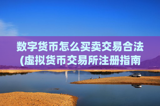 数字货币怎么买卖交易合法(虚拟货币交易所注册指南)