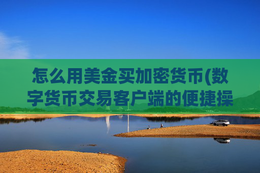 怎么用美金买加密货币(数字货币交易客户端的便捷操作)