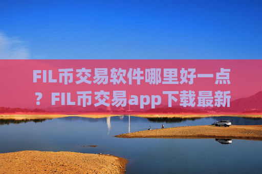 FIL币交易软件哪里好一点？FIL币交易app下载最新版