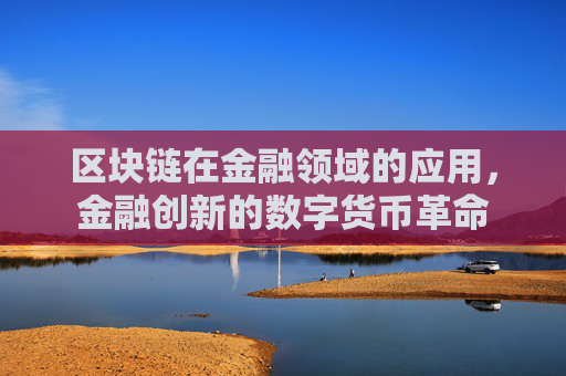 区块链在金融领域的应用,金融创新的数字货币革命