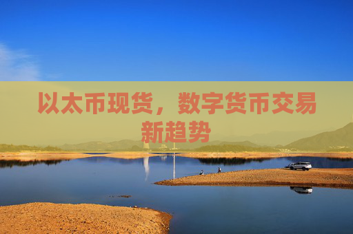 以太币现货，数字货币交易新趋势