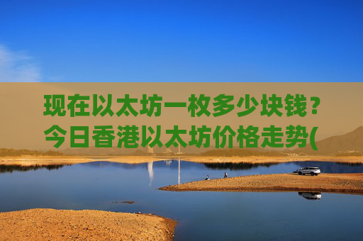 现在以太坊一枚多少块钱?今日香港以太坊价格走势(现价28146.99元)