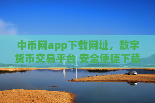 中币网app下载网址，数字货币交易平台 安全便捷下载入口