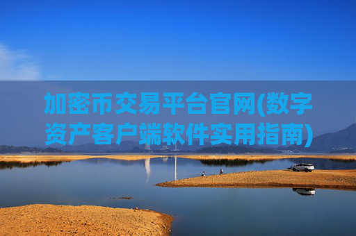 加密币交易平台官网(数字资产客户端软件实用指南)