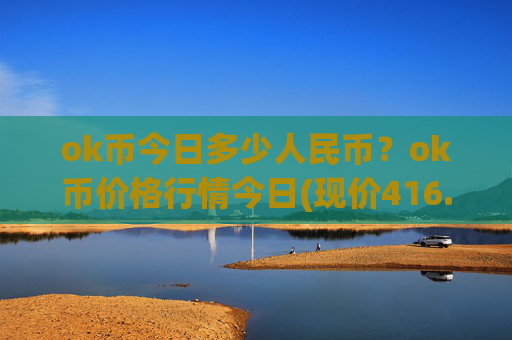 ok币今日多少人民币?ok币价格行情今日(现价416.903元)
