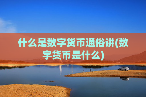什么是数字货币通俗讲(数字货币是什么)