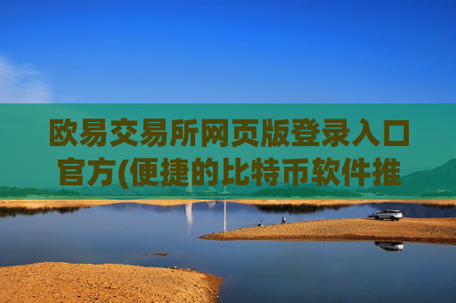 欧易交易所网页版登录入口官方(便捷的比特币软件推荐)