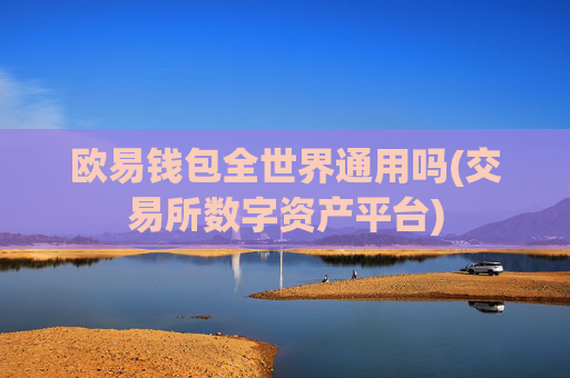 欧易钱包全世界通用吗(交易所数字资产平台)