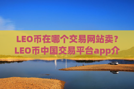 LEO币在哪个交易网站卖?LEO币中国交易平台app介绍