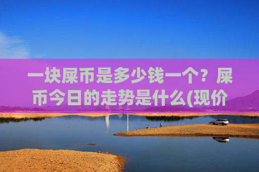 一块屎币是多少钱一个?屎币今日的走势是什么(现价0.00022322元)
