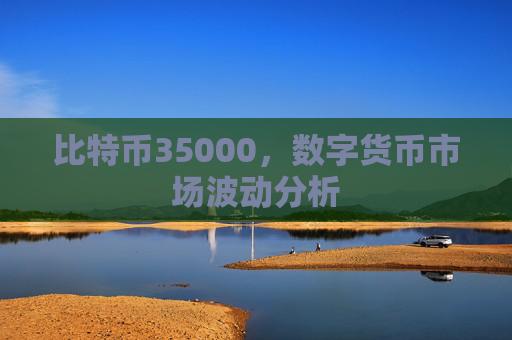 比特币35000,数字货币市场波动分析