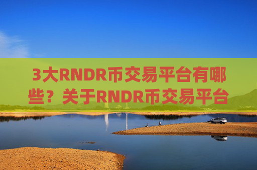 3大RNDR币交易平台有哪些?关于RNDR币交易平台app