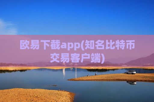 欧易下截app(知名比特币交易客户端)