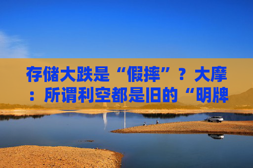 存储大跌是“假摔”?大摩:所谓利空都是旧的“明牌” 黄金坑逢低买!