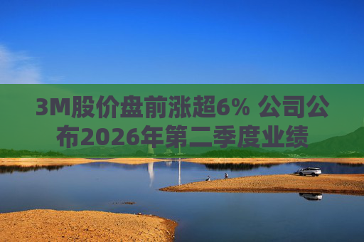 3M股价盘前涨超6% 公司公布2026年第二季度业绩