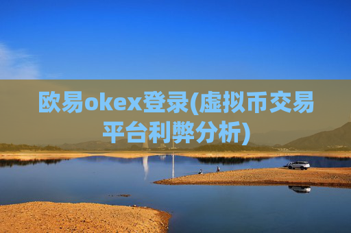 欧易okex登录(虚拟币交易平台利弊分析)