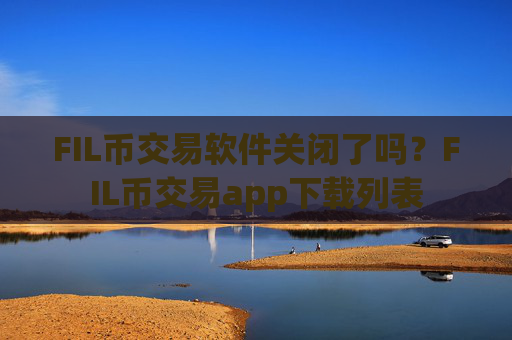 FIL币交易软件关闭了吗？FIL币交易app下载列表