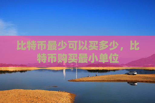 比特币最少可以买多少,比特币购买最小单位