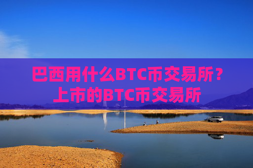 巴西用什么BTC币交易所?上市的BTC币交易所