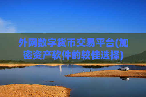 外网数字货币交易平台(加密资产软件的较佳选择)