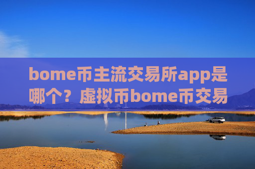 bome币主流交易所app是哪个?虚拟币bome币交易app