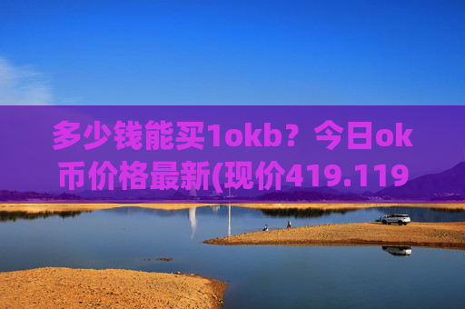 多少钱能买1okb?今日ok币价格最新(现价419.119元)