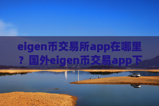 eigen币交易所app在哪里？国外eigen币交易app下载有哪些