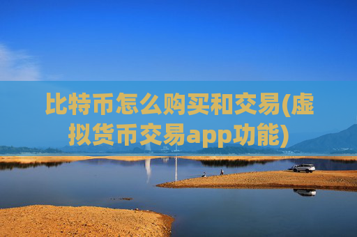 比特币怎么购买和交易(虚拟货币交易app功能)
