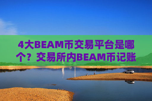 4大BEAM币交易平台是哪个?交易所内BEAM币记账