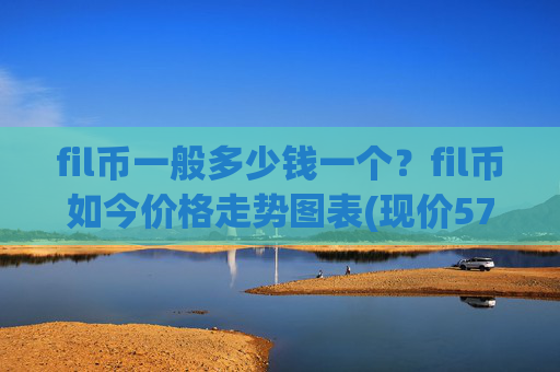 fil币一般多少钱一个？fil币如今价格走势图表(现价57.3349元)