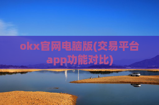 okx官网电脑版(交易平台app功能对比)