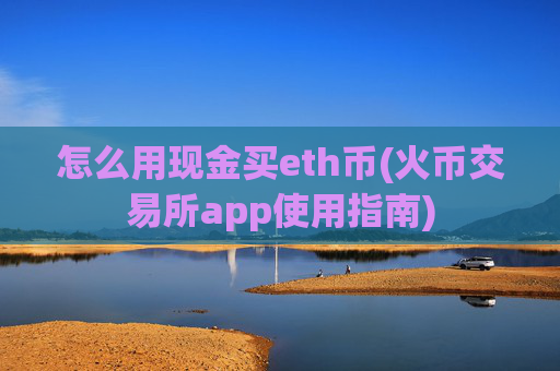 怎么用现金买eth币(火币交易所app使用指南)