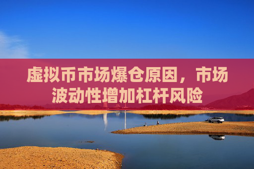 虚拟币市场爆仓原因，市场波动性增加杠杆风险