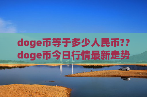 doge币等于多少人民币??doge币今日行情最新走势(现价3.1747元)