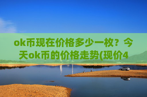 ok币现在价格多少一枚?今天ok币的价格走势(现价417.902元)