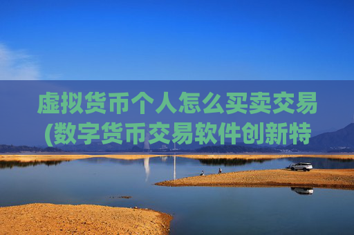 虚拟货币个人怎么买卖交易(数字货币交易软件创新特色)