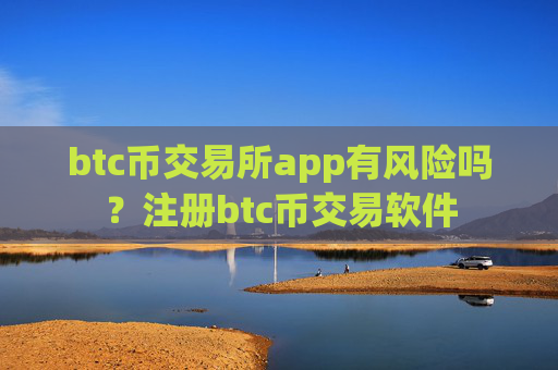 btc币交易所app有风险吗?注册btc币交易软件