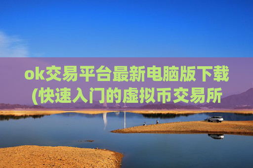 ok交易平台最新电脑版下载(快速入门的虚拟币交易所app)